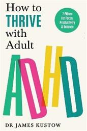 How To Thrive With Adult Adhd 7 Pillars For Focus Productivity And Balance Dr James Kustow - Vermilion