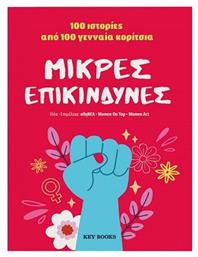 Μικρές Επικίνδυνες, 100 Ιστορίες από 100 Γενναία Κορίτσια - Key Books