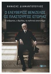Ο Ελευθέριος Βενιζέλος Ως Πλαστουργός Ιστορίας Ο Άνθρωπος Ο Θρύλος Το Αποτύπωμα - Πατάκης