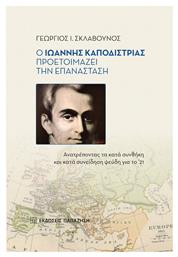 Ο Ιωάννης Καποδίστριας Προετοιμάζει την Επανάσταση, Ανατρέποντας τα κατά Συνθήκη και κατά Συνείδηση Ψεύδη για το '21 - Εκδόσεις Παπαζήση