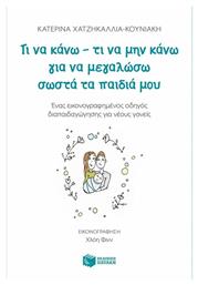 Τι να κάνω - τι να μην κάνω για να μεγαλώσω σωστά τα παιδιά μου, Ένας εικονογραφημένος οδηγός διαπαιδαγώγησης για νέους γονείς - Πατάκης