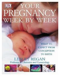 Your Pregnancy Week By Week: What To Expect From Conception To Birth Dr Lesley Regan - DK
